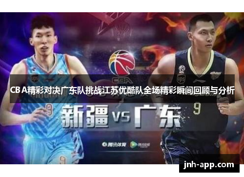 CBA精彩对决广东队挑战江苏优酷队全场精彩瞬间回顾与分析