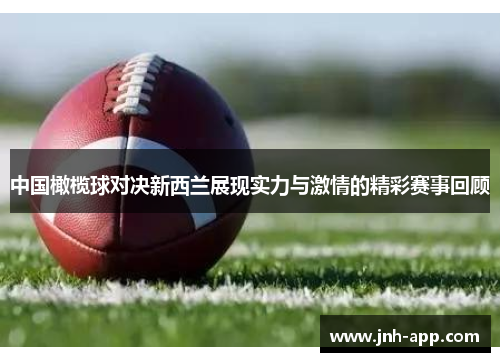 中国橄榄球对决新西兰展现实力与激情的精彩赛事回顾