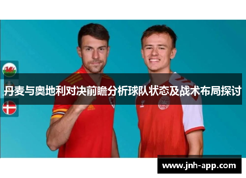 丹麦与奥地利对决前瞻分析球队状态及战术布局探讨