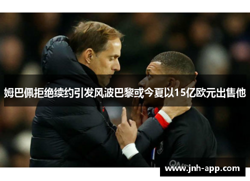 姆巴佩拒绝续约引发风波巴黎或今夏以15亿欧元出售他