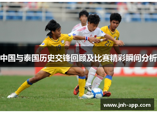 中国与泰国历史交锋回顾及比赛精彩瞬间分析