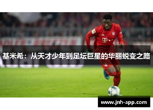 基米希：从天才少年到足坛巨星的华丽蜕变之路