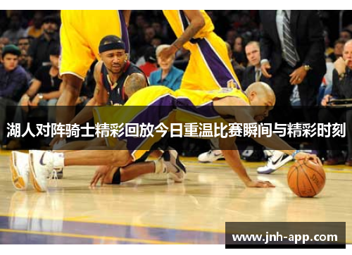 湖人对阵骑士精彩回放今日重温比赛瞬间与精彩时刻