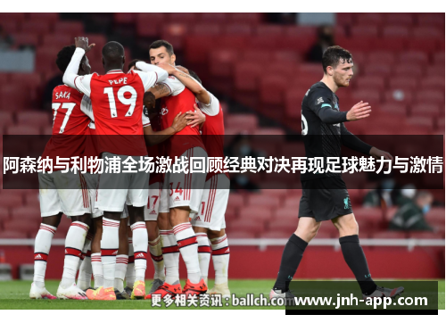 阿森纳与利物浦全场激战回顾经典对决再现足球魅力与激情