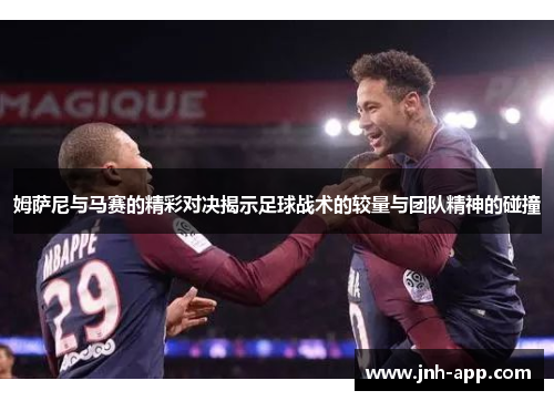 姆萨尼与马赛的精彩对决揭示足球战术的较量与团队精神的碰撞 姆萨尼与马赛的精彩对决揭示足球战术的较量与团队精神的碰撞
